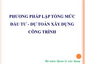 Giáo trình Quản lý xây dựng - Chương 6+7: Phương pháp lập tổng mức đầu tư-Dự toán xây dựng công trình