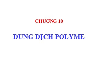 Bài giảng hoá học và hoá lý polyme - Chương 10: Dung dịch Polyme