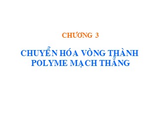 Bài giảng hoá học và hoá lý polyme - Chương 3: Chuyển hóa vòng thành Polyme mạch thẳng